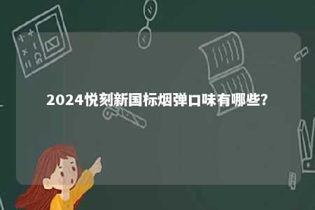 2024悦刻新国标烟弹口味有哪些？ 